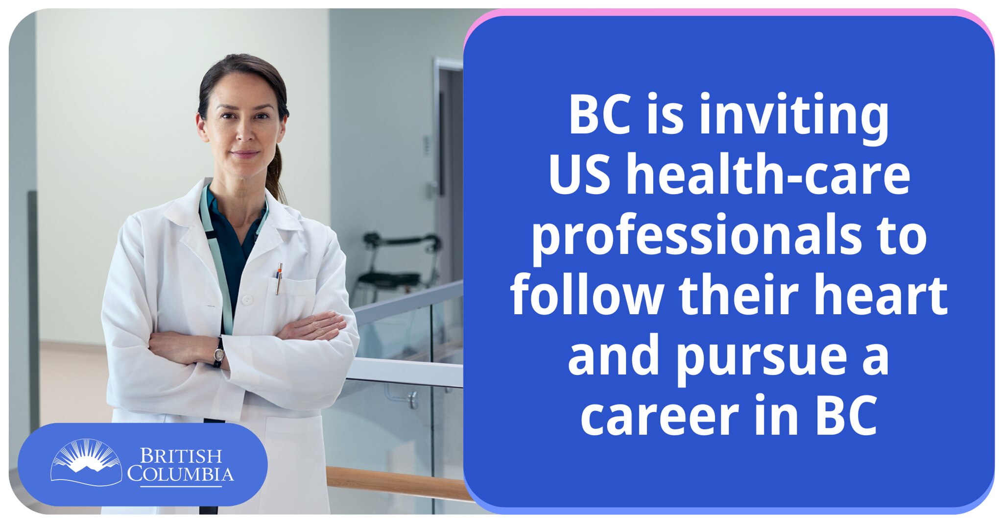 Doctors, nurses and allied health professionals in the U.S. are now seeing targeted advertisements encouraging them to follow their hearts to B.C., as the Province launches a recruitment marketing campaign in Washington state, Oregon and California.
